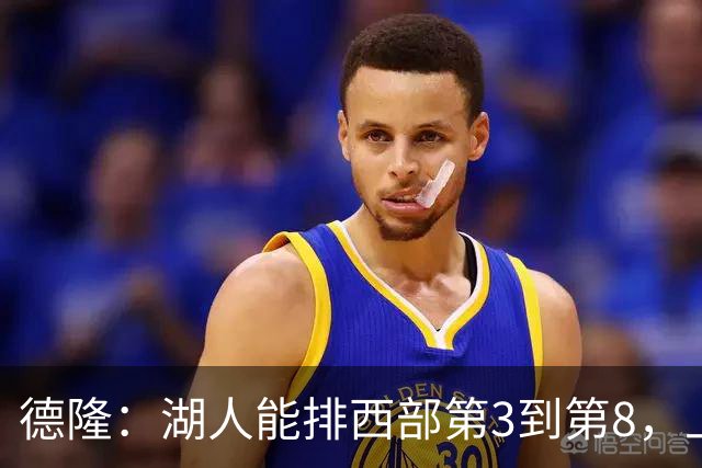 德隆：湖人能排西部第3到第8，上限全看东契奇健康